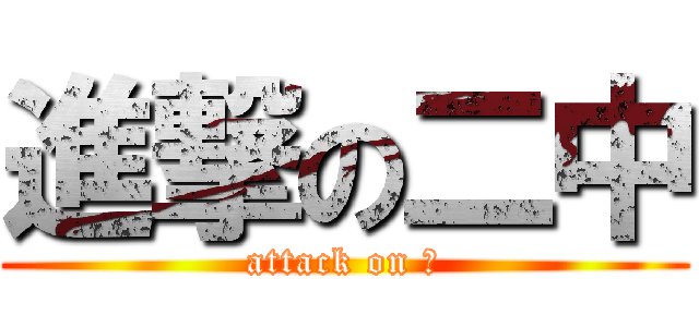 進撃の二中 (attack on 二)