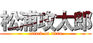 松浦攻太郎 (attack on titan)