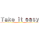 Ｔａｋｅ ｉｔ ｅａｓｙ ()
