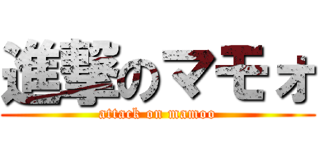 進撃のマモォ (attack on mamoo)