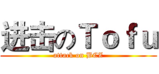 进击のＴｏｆｕ (attack on BCZ)
