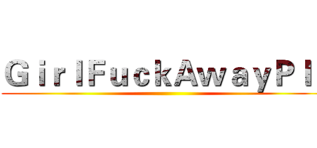 ＧｉｒｌＦｕｃｋＡｗａｙＰｌｓ ()