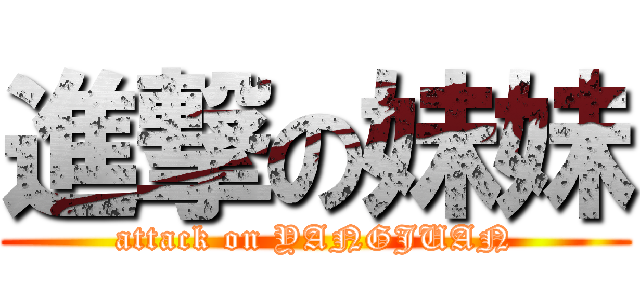 進撃の妹妹 (attack on YANGJUAN)