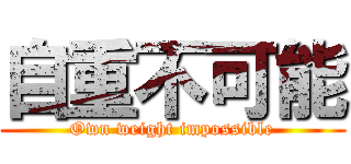 自重不可能 (Own weight impossible)
