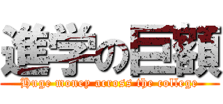 進学の巨額 (Huge money across the college)