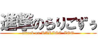 進撃のらりごずぅ (attack on RARIGO-ZOO)