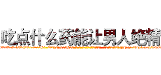 吃点什么药能让男人绝精 (吃点什么药能让男人绝精【电-186x2687x6963-Q278180069元-吉-药-业】我们做的是长期生意,靠的是老客户长期支持 http://sngk.net/nGT9ol
)