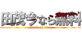 田茂今なら無料 (attack on titan)