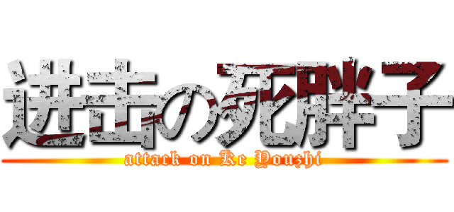 进击の死胖子 (attack on Ke Youzhi)