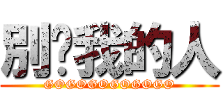 別碰我的人 (GOGOGOGOGOGO)