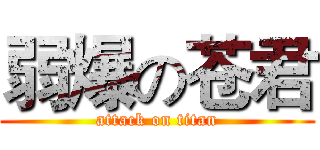 弱爆の苍君 (attack on titan)