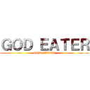 ＧＯＤ ＥＡＴＥＲ (GOD EATER)