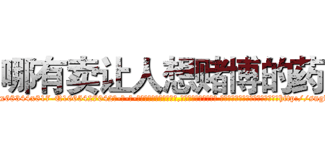 哪有卖让人想赌博的药 (哪有卖让人想赌博的药【电-话151x68344x817-Q1065427042元-吉-药-业】我们做的是长期生意,靠的是老客户长期支持 哪有卖让人想赌博的药在发表了一篇http://sngk.net/paNwQw

参考消息网我们做的是长期生意,靠的是老客户长期支持也许我们早该意识到，就连鲍勃·霍斯金斯（金球奖戏剧类电影男主角 
)