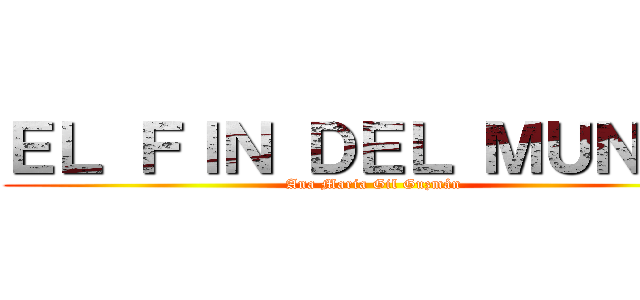 ＥＬ ＦＩＮ ＤＥＬ ＭＵＮＤＯ (Ana Maria Gil Guzmán)