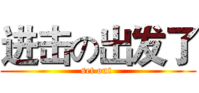 进击の出发了 (set out )