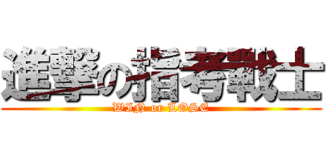 進撃の指考戰士 (WIN or LOSE)