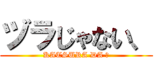 ヅラじゃない、 (KATSURA DA ！)