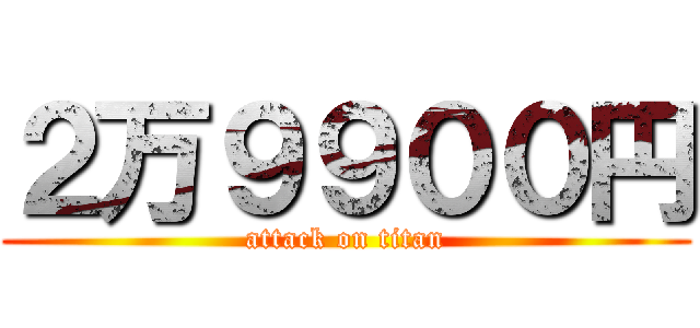 ２万９９００円 (attack on titan)