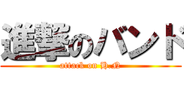 進撃のバンド (attack on H.N)