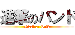 進撃のバンド (attack on H.N)