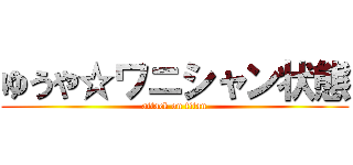 ゆうや☆ワニシャン状態 (attack on titan)