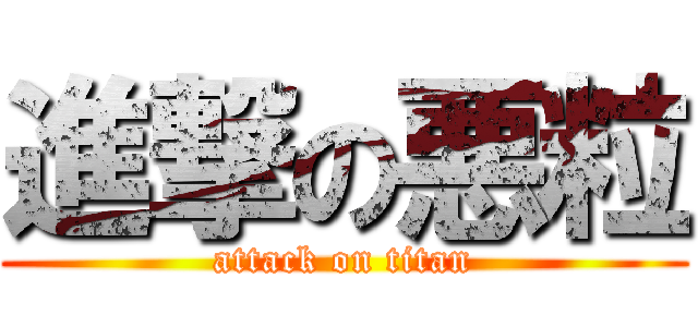 進撃の悪粒 (attack on titan)