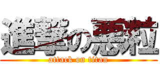 進撃の悪粒 (attack on titan)