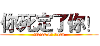 你死定了你！ (attack on titan)