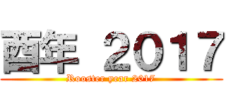 酉年 ２０１７ (Rooster year 2017)