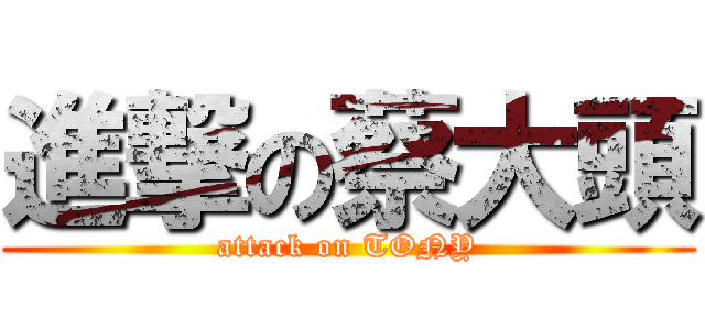 進撃の蔡大頭 (attack on TONY)