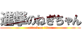 進撃のねぎちゃん (attack on titan)