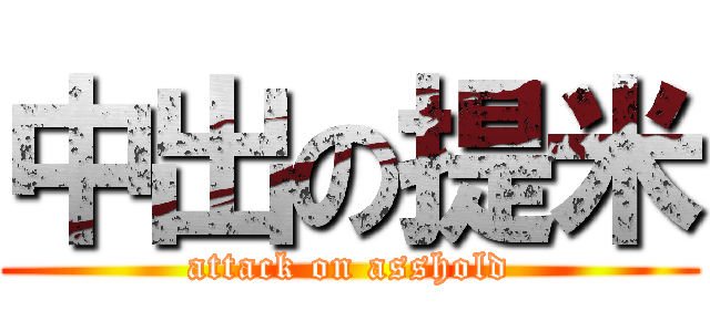 中出の提米 (attack on asshold)