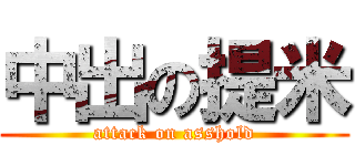 中出の提米 (attack on asshold)
