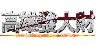 高雄發大財 (Kaohsiung made a fortune)