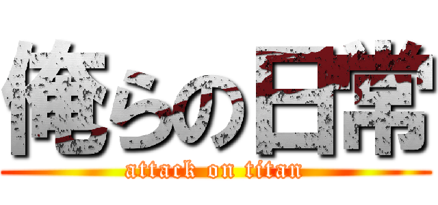 俺らの日常 (attack on titan)