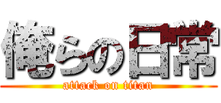 俺らの日常 (attack on titan)