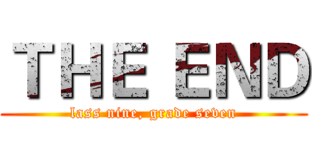 ＴＨＥ ＥＮＤ (lass nine, grade seven)