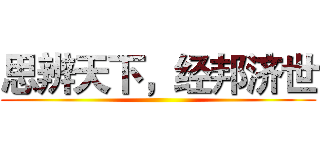 思辨天下，经邦济世 ()