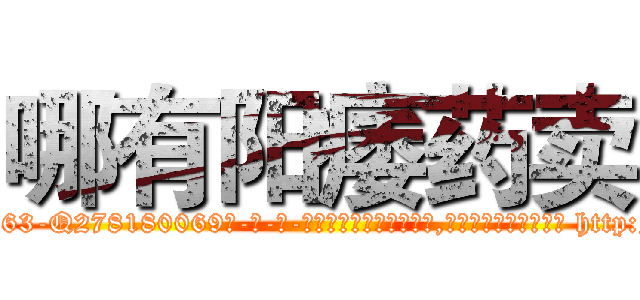 哪有阳痿药卖 (哪有阳痿药卖【电-186x2687x6963-Q278180069元-吉-药-业】我们做的是长期生意,靠的是老客户长期支持 http://sngk.net/Rz03P2
)