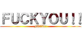 ＦＵＣＫＹＯＵ！！ (FUCK!!)