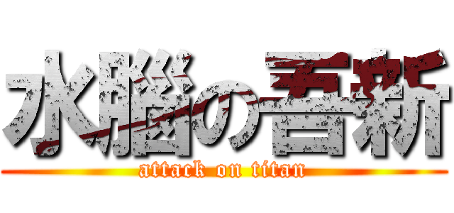 水腦の吾新 (attack on titan)