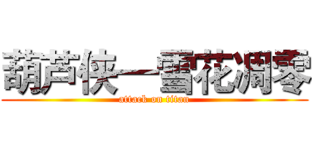 葫芦侠—雪花凋零 (attack on titan)