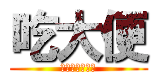 吃大便 (在家請盡量模仿)
