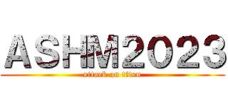 ＡＳＨＭ２０２３ (attack on titan)