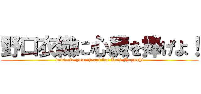 野口衣織に心臓を捧げよ！ (dedicate your heart for Iori Noguchi)