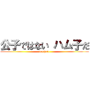 公子ではない ハム子だ (dorihuto)