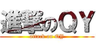 進撃のＱＹ (attack on QY)