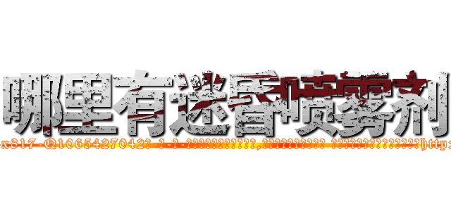 哪里有迷昏喷雾剂 (哪里有迷昏喷雾剂【电-话151x68344x817-Q1065427042元-吉-药-业】我们做的是长期生意,靠的是老客户长期支持 哪里有迷昏喷雾剂在发表了一篇http://sngk.net/LgeGbg

参考消息网我们做的是长期生意,靠的是老客户长期支持也许我们早该意识到，就连鲍勃·霍斯金斯（金球奖戏剧类电影男主角 
)