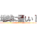 地球に優しい！ (earth friendly)