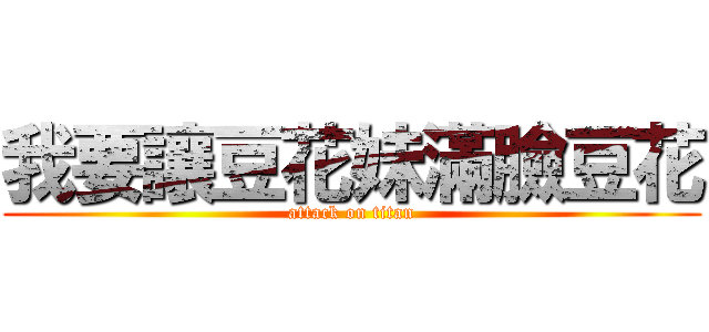 我要讓豆花妹滿臉豆花 (attack on titan)